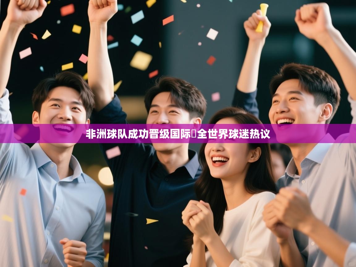 乐动体育app下载-非洲球队成功晋级国际盃全世界球迷热议  第1张