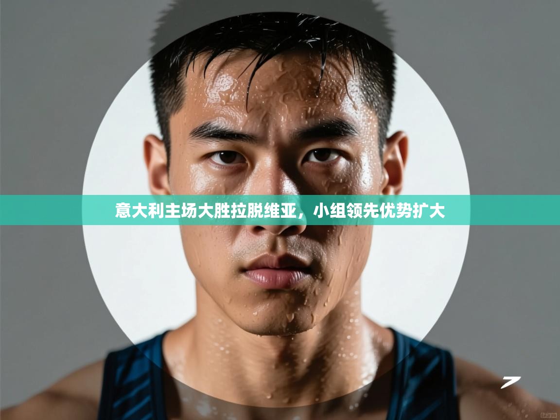 ld乐动体育app官方网站-意大利主场大胜拉脱维亚，小组领先优势扩大  第1张