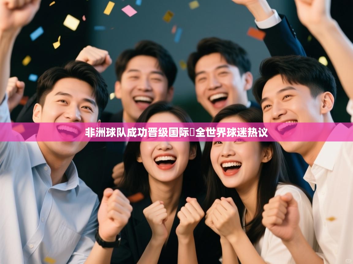 乐动体育app下载-非洲球队成功晋级国际盃全世界球迷热议  第4张