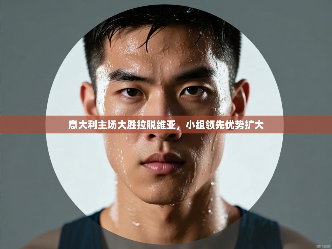 ld乐动体育app官方网站-意大利主场大胜拉脱维亚，小组领先优势扩大  第2张