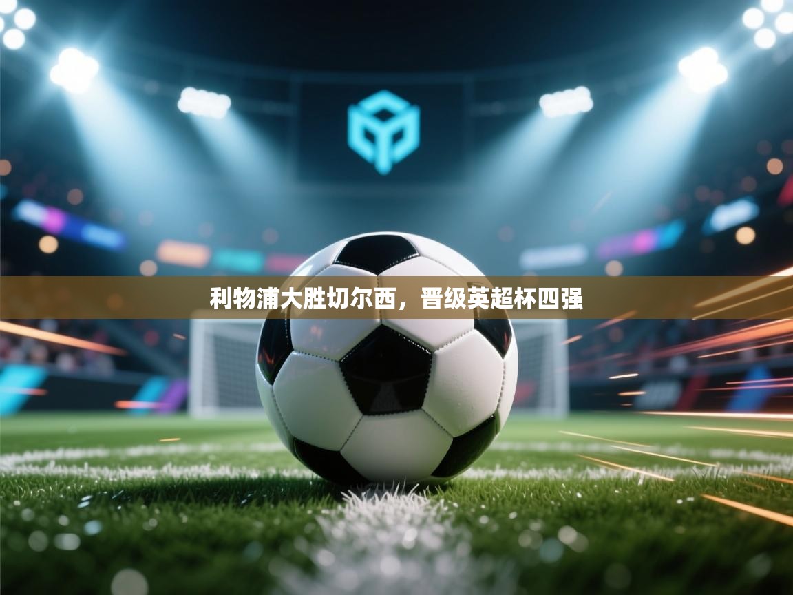 乐动体育app下载-利物浦大胜切尔西，晋级英超杯四强  第1张