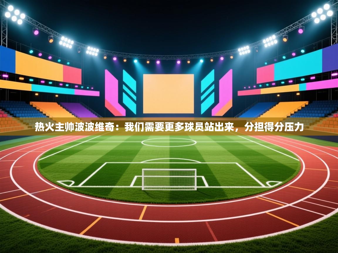 乐动体育平台-热火主帅波波维奇：我们需要更多球员站出来，分担得分压力  第3张