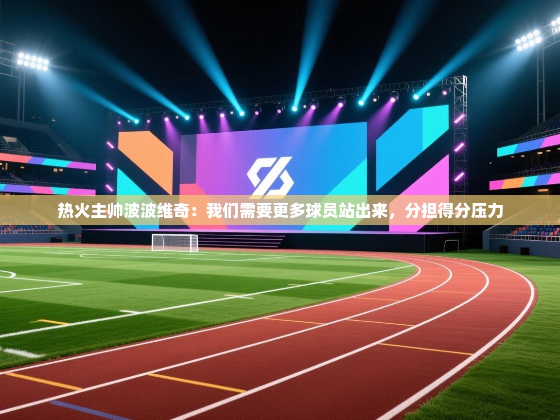 乐动体育平台-热火主帅波波维奇：我们需要更多球员站出来，分担得分压力  第4张