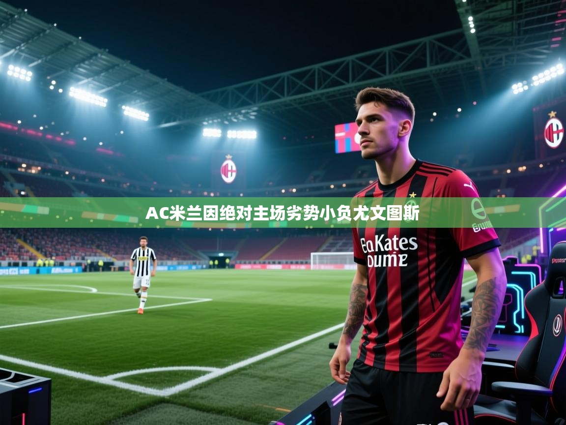 乐动体育app下载-AC米兰因绝对主场劣势小负尤文图斯  第3张