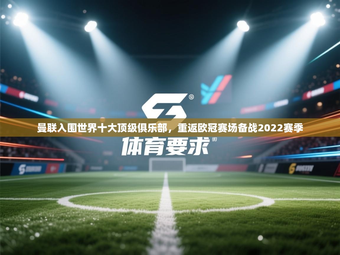 乐动体育app下载官网-曼联入围世界十大顶级俱乐部，重返欧冠赛场备战2022赛季