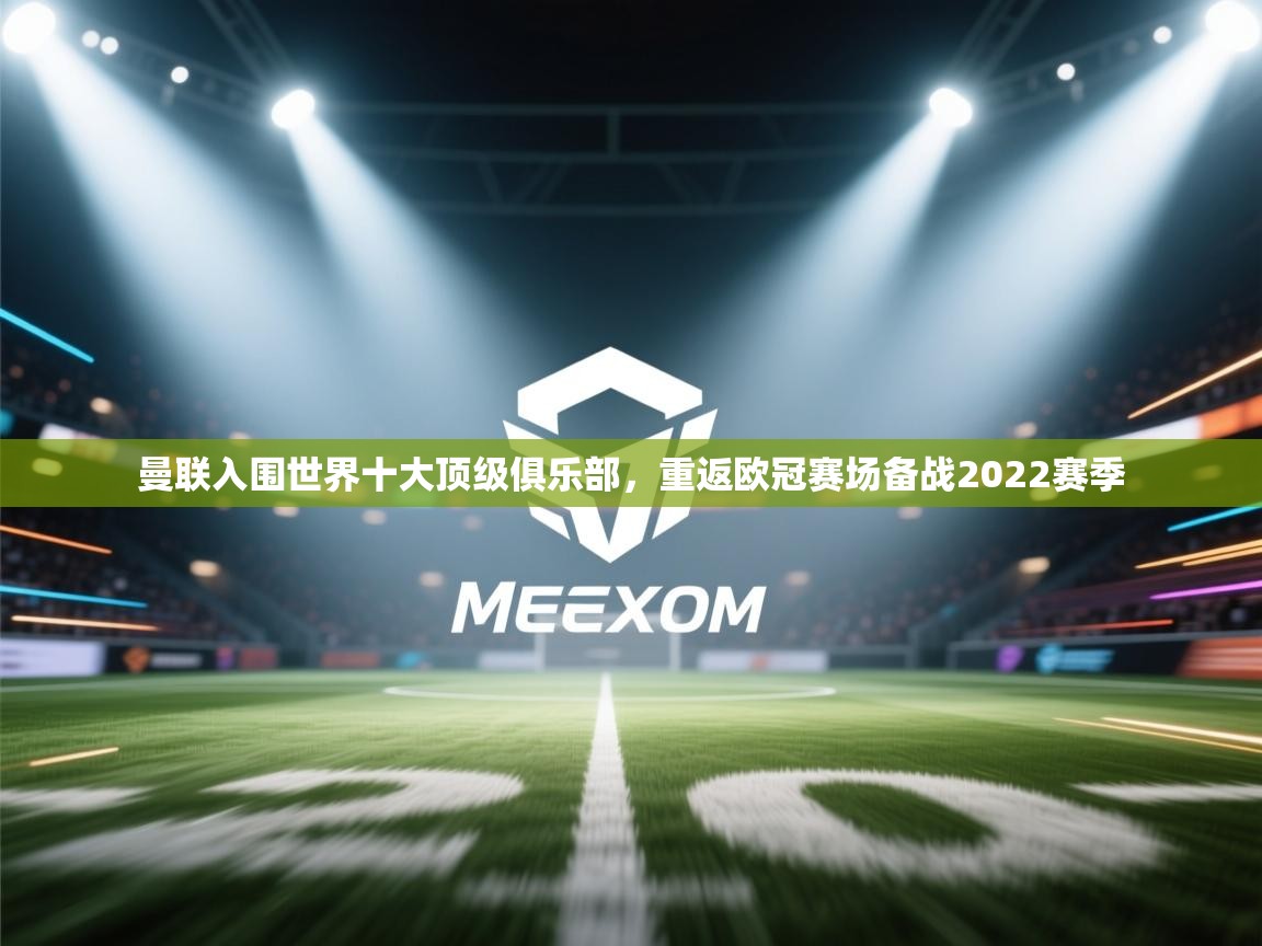 乐动体育app下载官网-曼联入围世界十大顶级俱乐部，重返欧冠赛场备战2022赛季  第3张