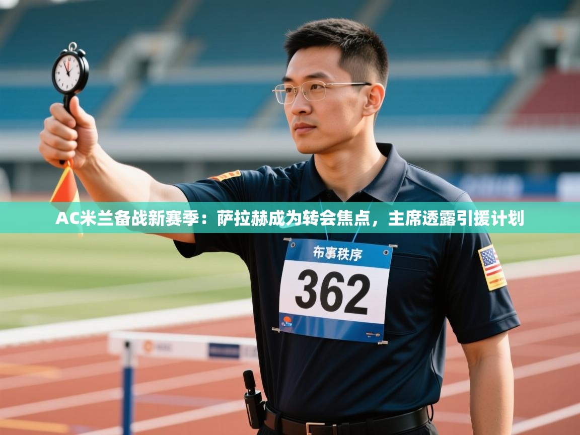 乐动体育赞助商-AC米兰备战新赛季：萨拉赫成为转会焦点，主席透露引援计划  第3张