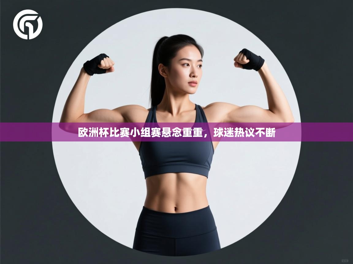 乐动体育官网入口-欧洲杯比赛小组赛悬念重重，球迷热议不断