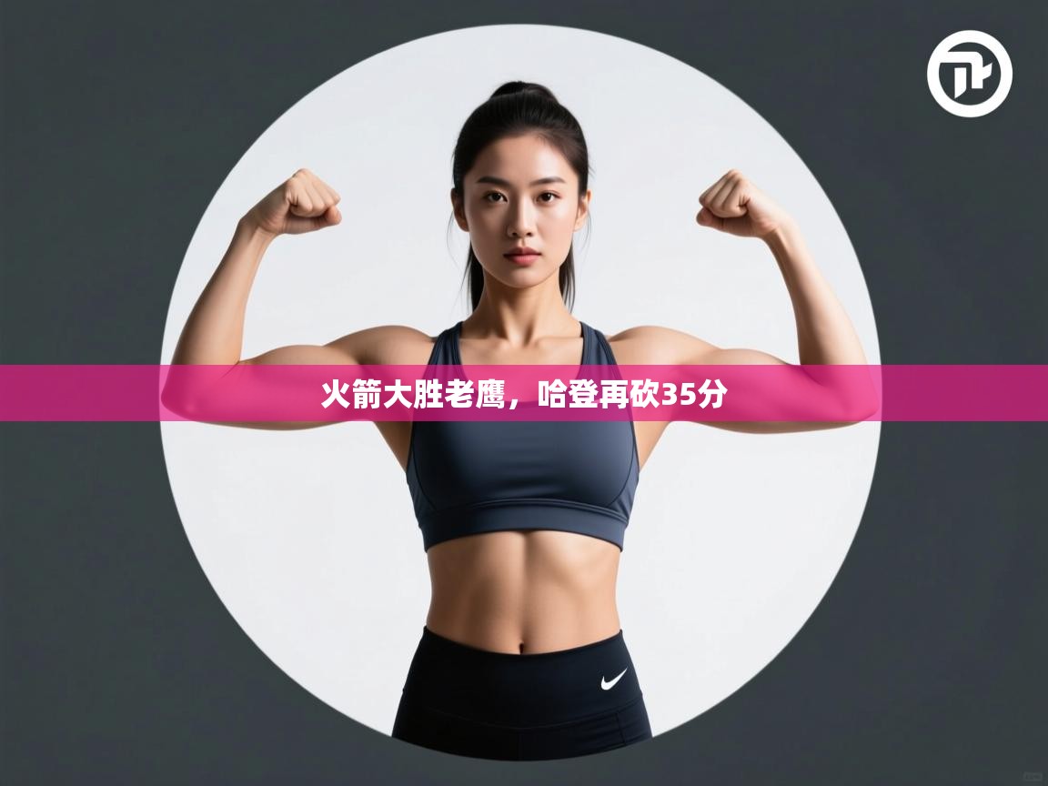 ld乐动体育网页版登录-火箭大胜老鹰，哈登再砍35分