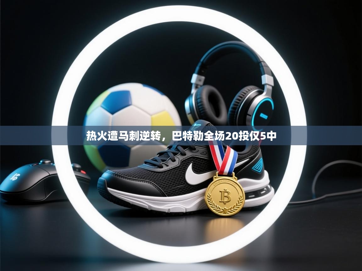 乐动体育官网入口-热火遭马刺逆转，巴特勒全场20投仅5中