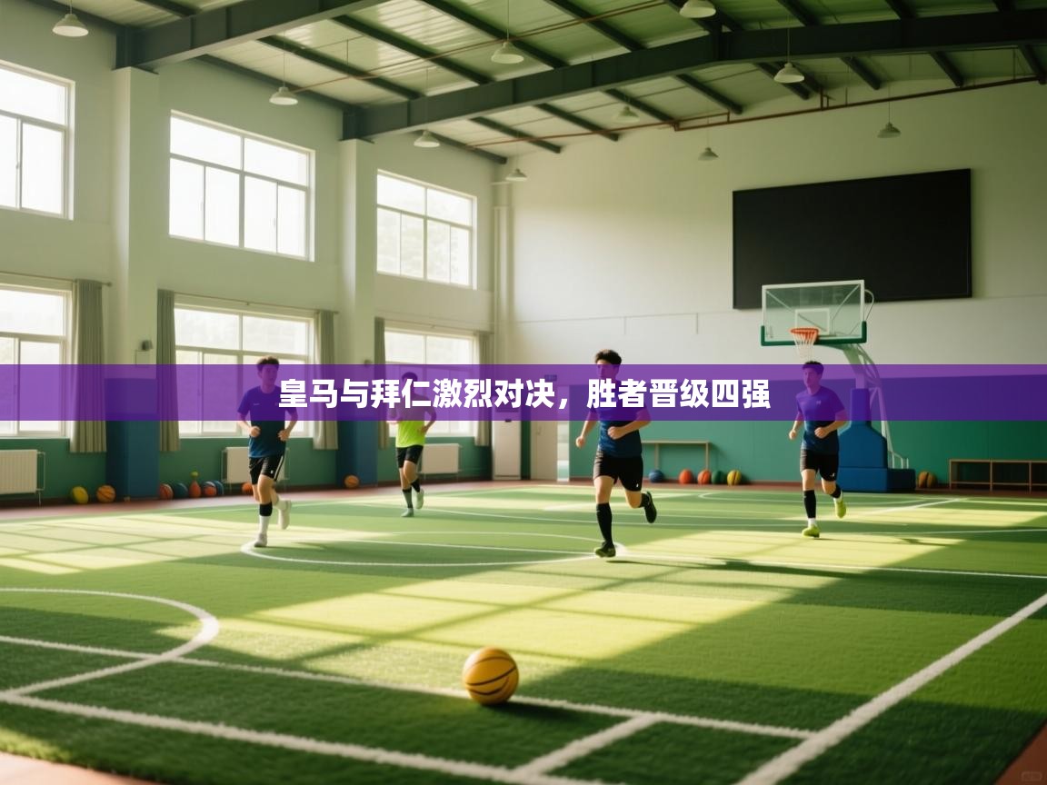 乐动体育最新版app免费下载-皇马与拜仁激烈对决，胜者晋级四强  第1张