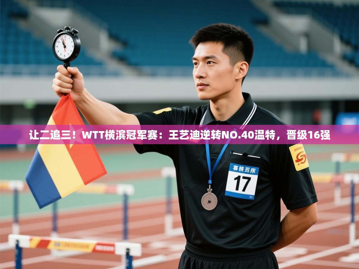 乐动体育直播-让二追三!WTT横滨冠军赛:王艺迪逆转NO.40温特,晋级16强 第2张