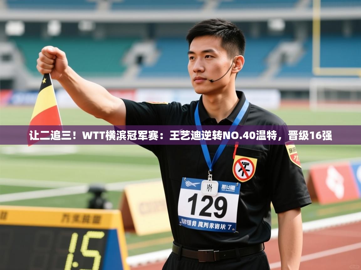 乐动体育直播-让二追三!WTT横滨冠军赛:王艺迪逆转NO.40温特,晋级16强 第3张