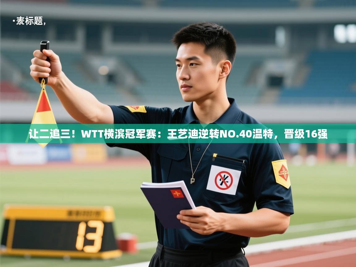 乐动体育直播-让二追三!WTT横滨冠军赛:王艺迪逆转NO.40温特,晋级16强 第4张