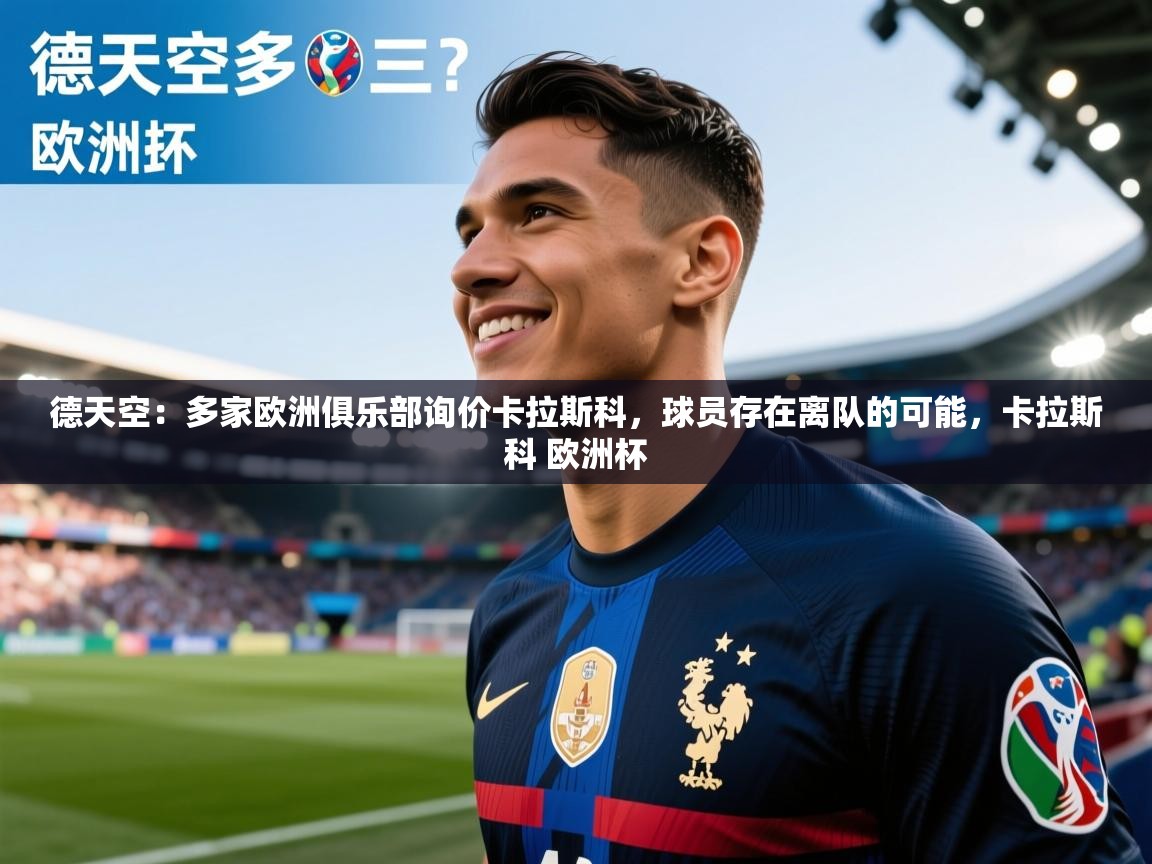 乐动体育app下载-德天空：多家欧洲俱乐部询价卡拉斯科，球员存在离队的可能，卡拉斯科 欧洲杯  第4张