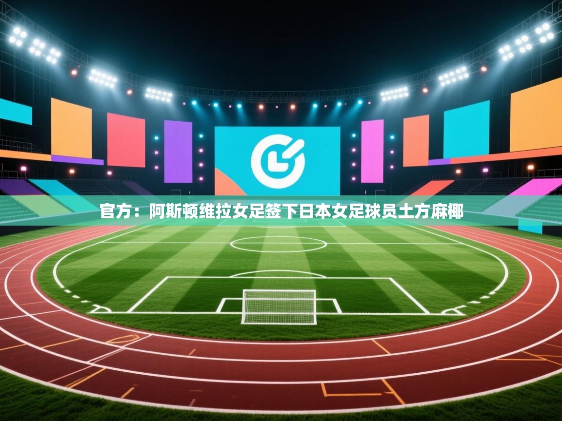 乐播体育在线观看-官方：阿斯顿维拉女足签下日本女足球员土方麻椰  第3张