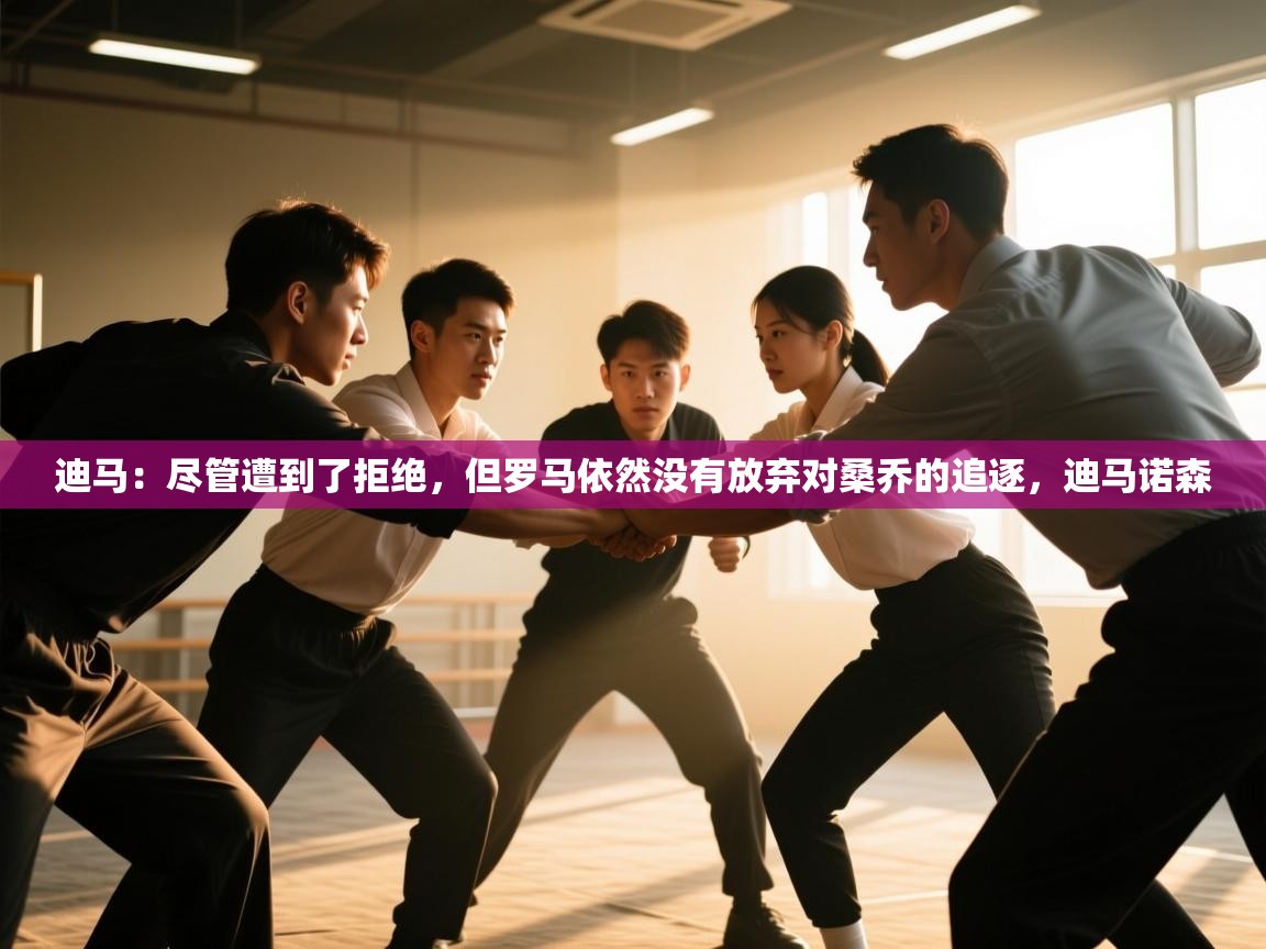 乐动体育官网登录平台-迪马：尽管遭到了拒绝，但罗马依然没有放弃对桑乔的追逐，迪马诺森  第2张