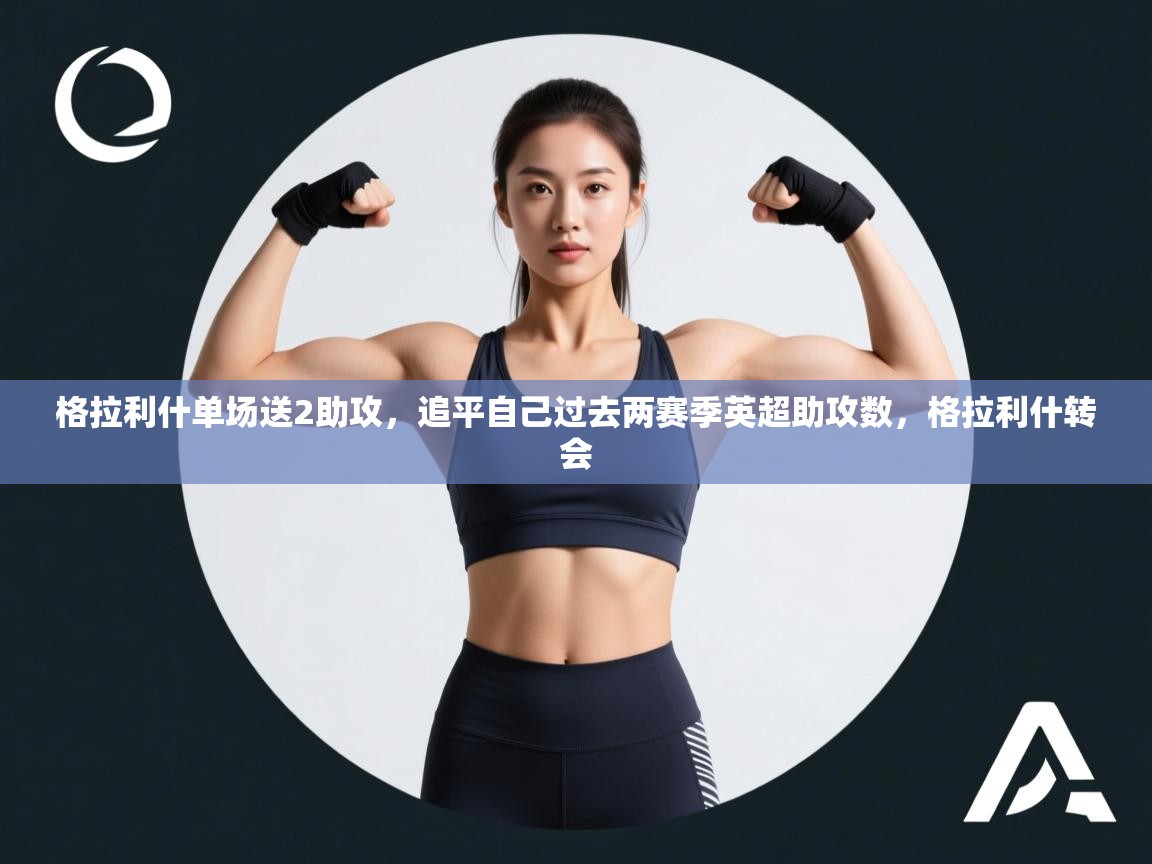 -格拉利什单场送2助攻，追平自己过去两赛季英超助攻数，格拉利什转会