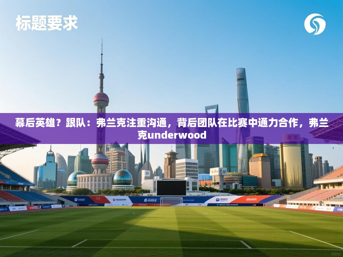 乐动体育app下载地址-幕后英雄?跟队:弗兰克注重沟通,背后团队在比赛中通力合作,弗兰克underwood 第2张