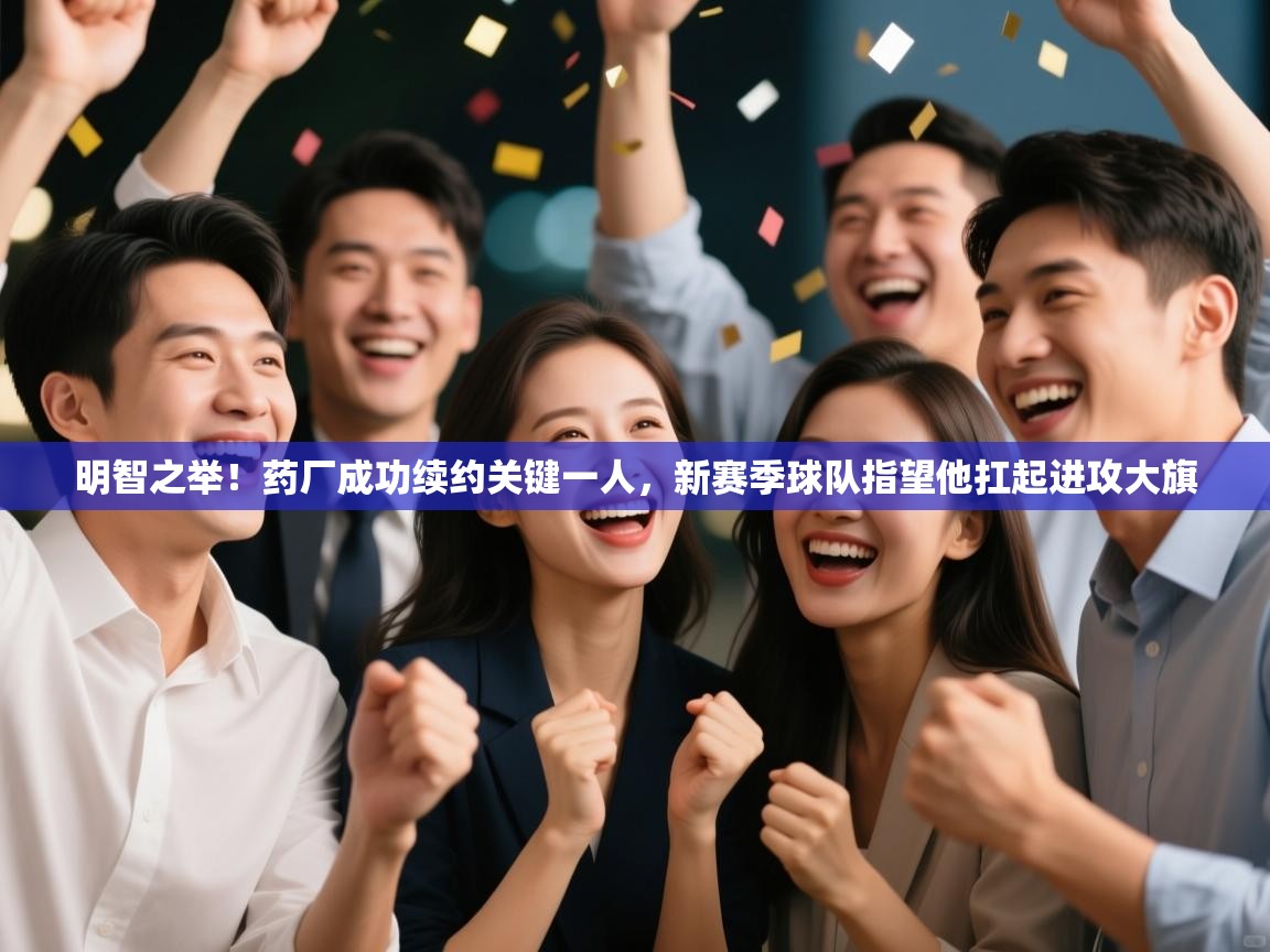 乐动体育社区-明智之举!药厂成功续约关键一人,新赛季球队指望他扛起进攻大旗 第1张