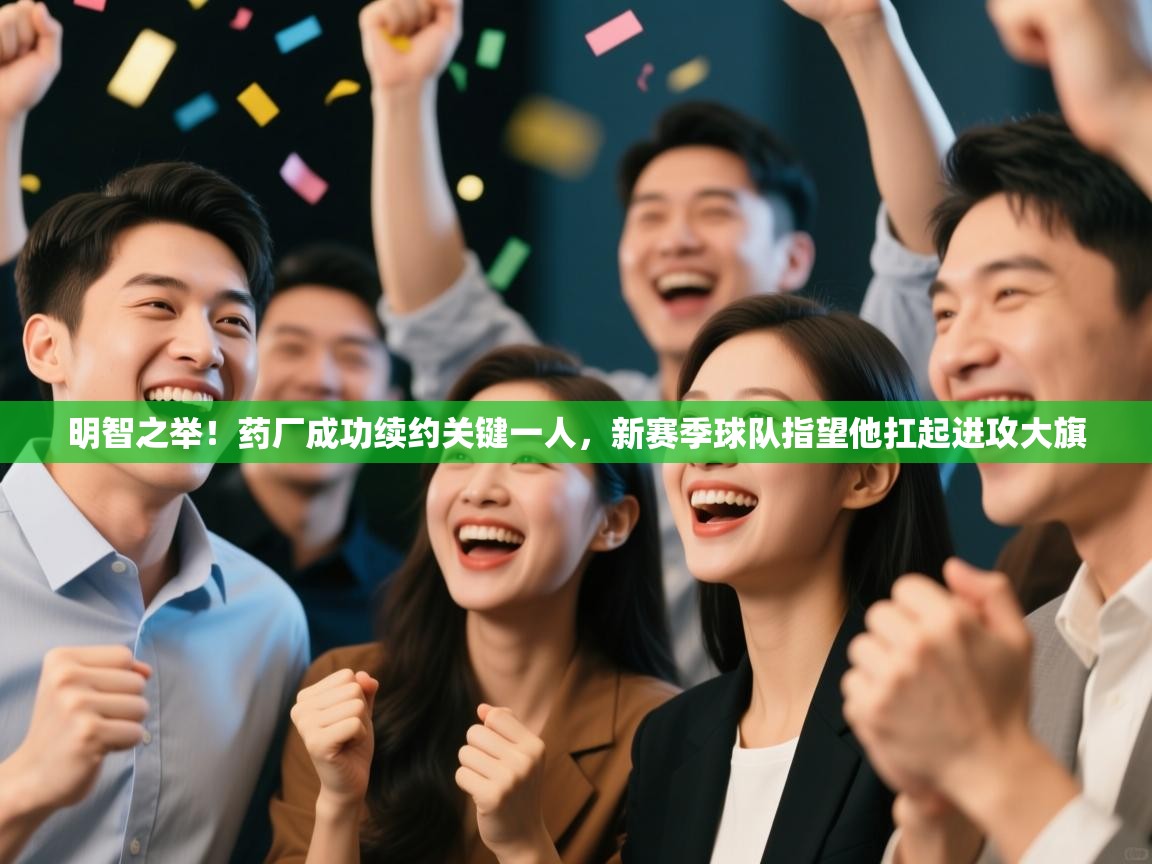 乐动体育社区-明智之举!药厂成功续约关键一人,新赛季球队指望他扛起进攻大旗 第2张