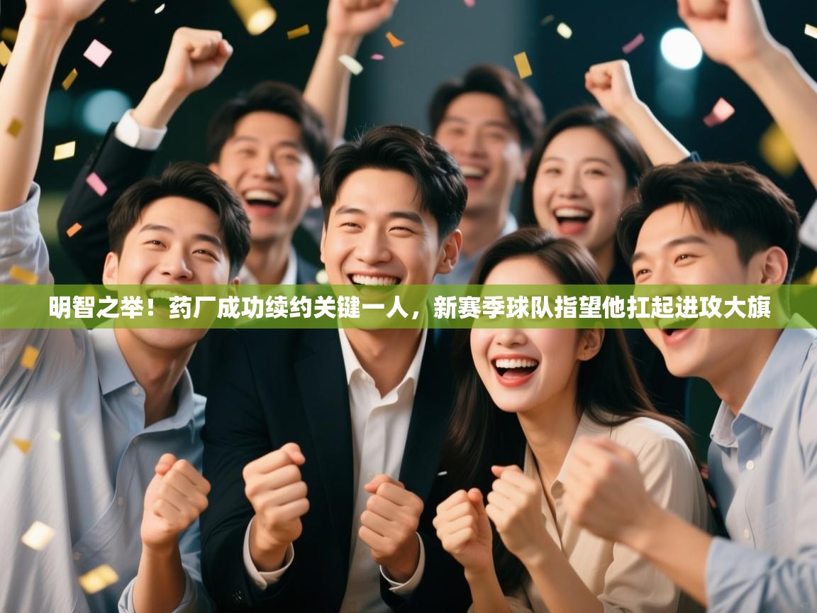 乐动体育社区-明智之举!药厂成功续约关键一人,新赛季球队指望他扛起进攻大旗 第3张