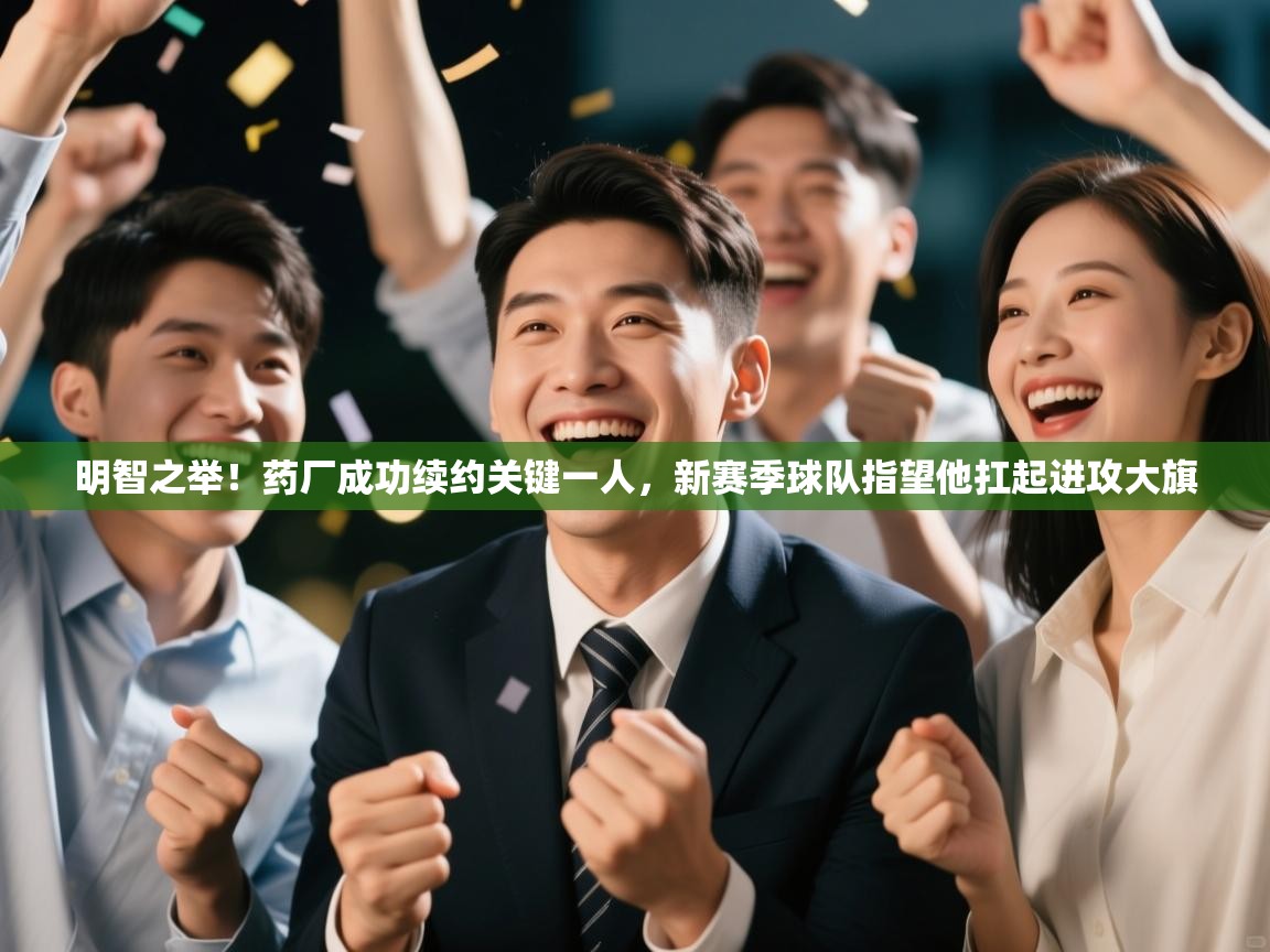 乐动体育社区-明智之举!药厂成功续约关键一人,新赛季球队指望他扛起进攻大旗 第4张