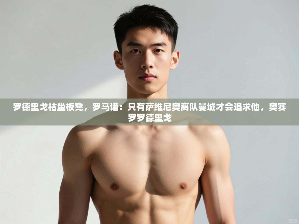 乐动体育app入口ld体育官方入口-罗德里戈枯坐板凳,罗马诺:只有萨维尼奥离队曼城才会追求他,奥赛罗罗德里戈 第1张