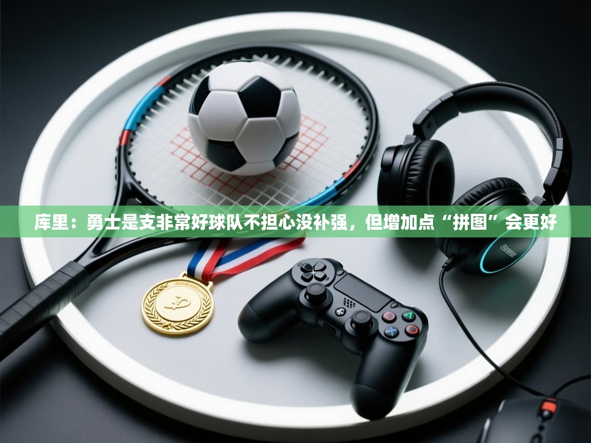 乐动体育官网入口-库里：勇士是支非常好球队不担心没补强，但增加点“拼图”会更好  第3张