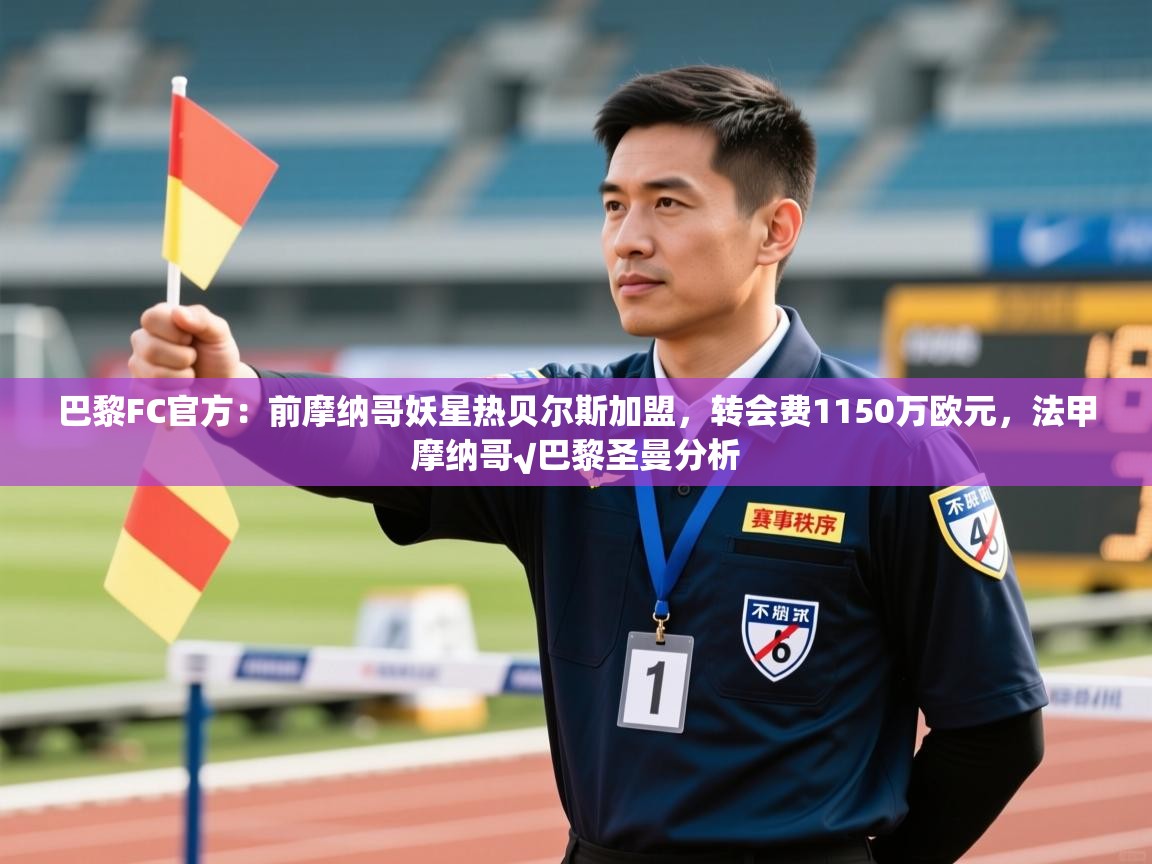 乐动在线官网-巴黎FC官方:前摩纳哥妖星热贝尔斯加盟,转会费1150万欧元,法甲摩纳哥√巴黎圣曼分析 第2张