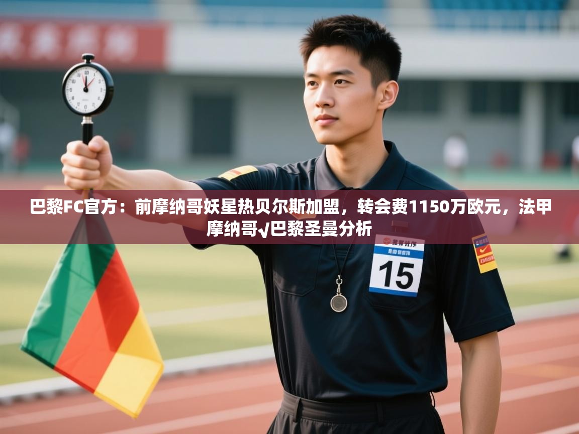 乐动在线官网-巴黎FC官方:前摩纳哥妖星热贝尔斯加盟,转会费1150万欧元,法甲摩纳哥√巴黎圣曼分析 第1张