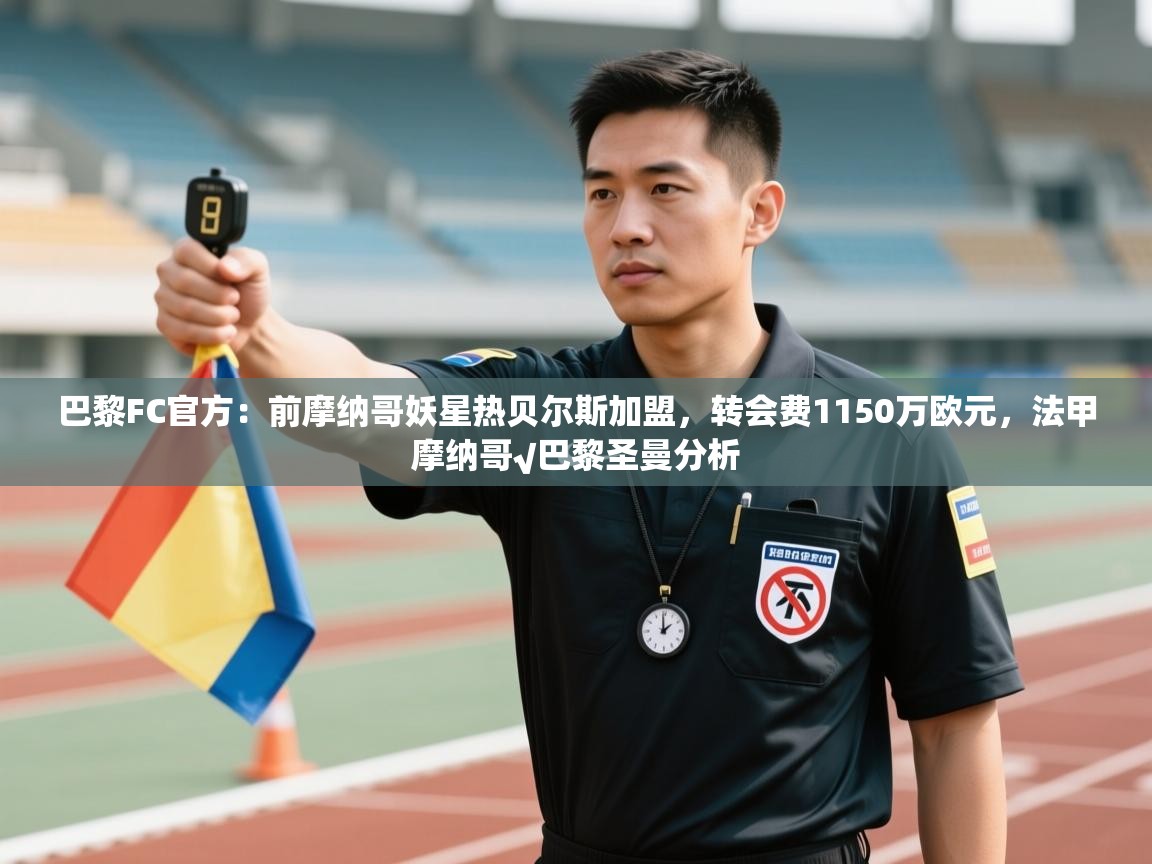 乐动在线官网-巴黎FC官方:前摩纳哥妖星热贝尔斯加盟,转会费1150万欧元,法甲摩纳哥√巴黎圣曼分析 第3张