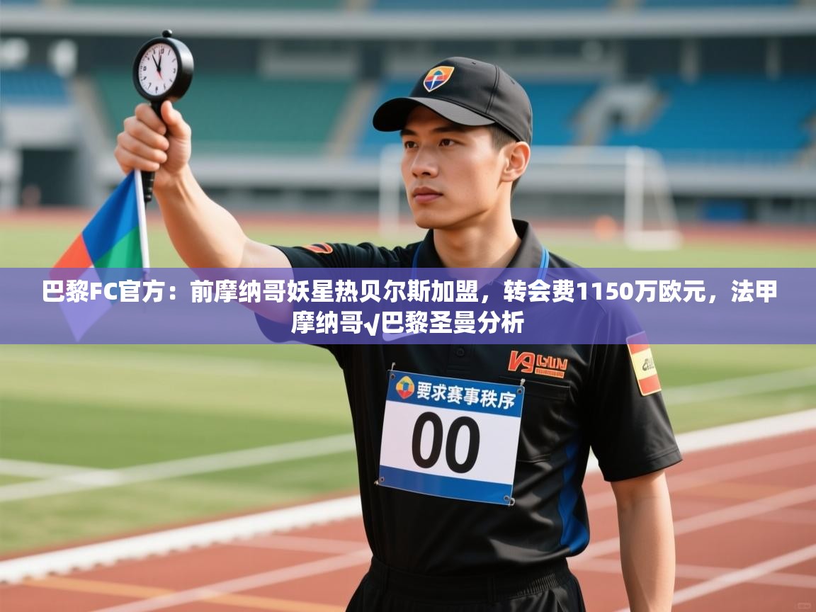 乐动在线官网-巴黎FC官方:前摩纳哥妖星热贝尔斯加盟,转会费1150万欧元,法甲摩纳哥√巴黎圣曼分析 第4张