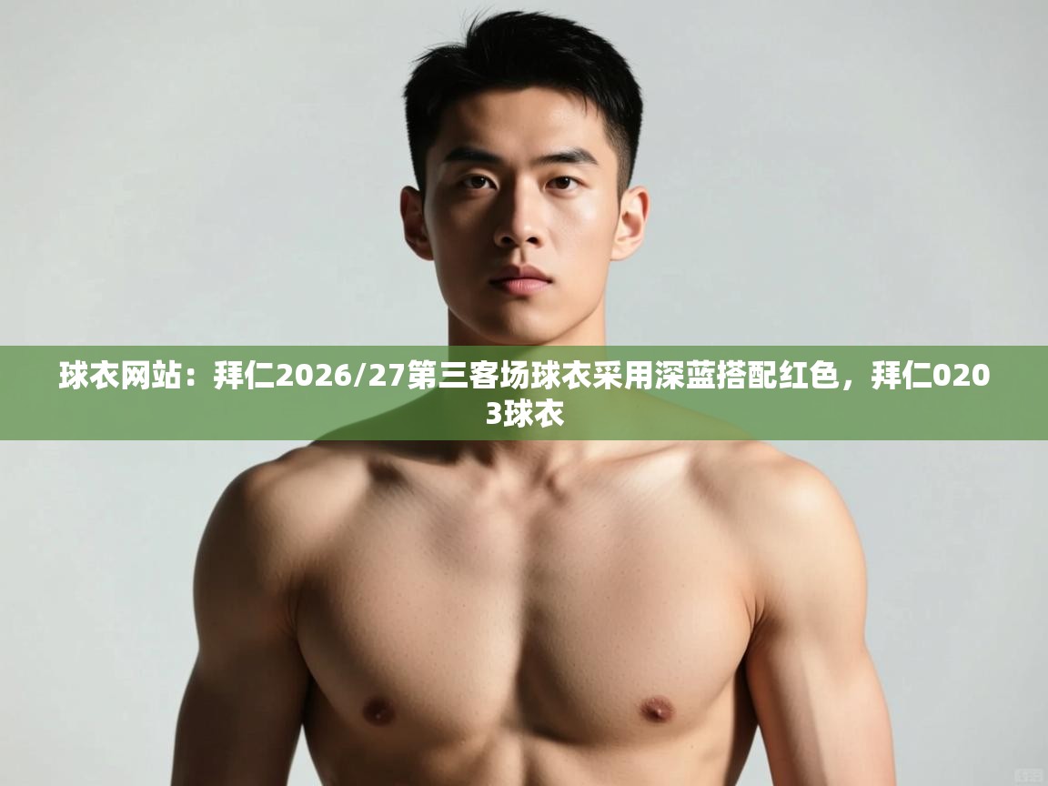 乐动体育app下载优惠-球衣网站：拜仁2026/27第三客场球衣采用深蓝搭配红色，拜仁0203球衣  第2张