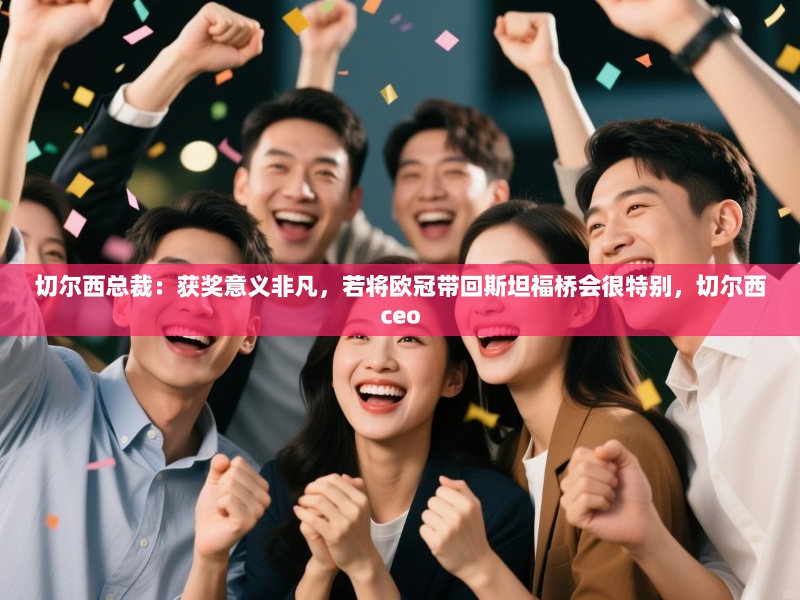 乐动体育直播-切尔西总裁：获奖意义非凡，若将欧冠带回斯坦福桥会很特别，切尔西ceo