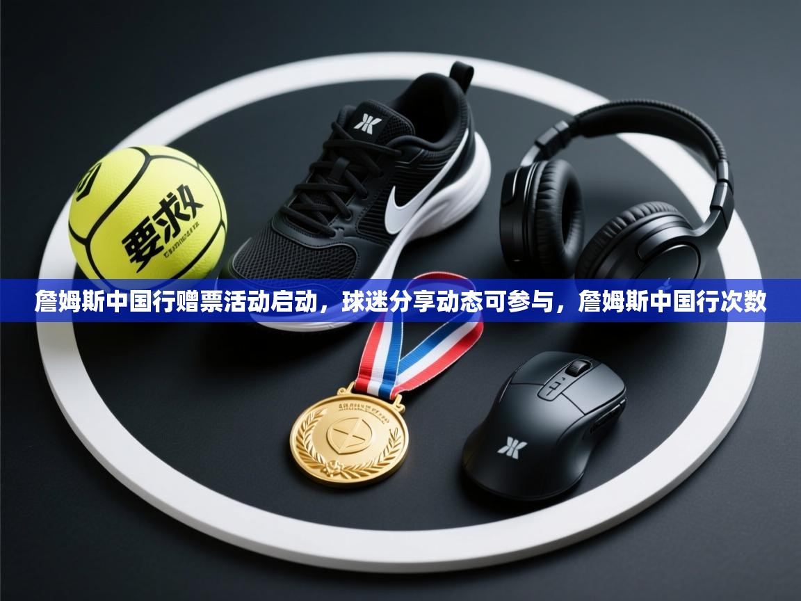 ld乐动体育app官网-詹姆斯中国行赠票活动启动，球迷分享动态可参与，詹姆斯中国行次数  第3张