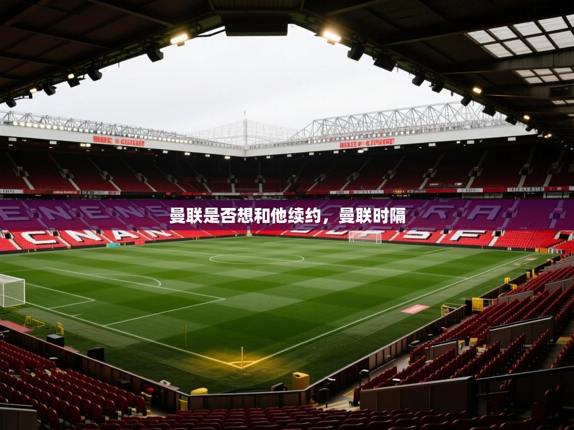 乐动体育app-曼联是否想和他续约，曼联时隔  第2张