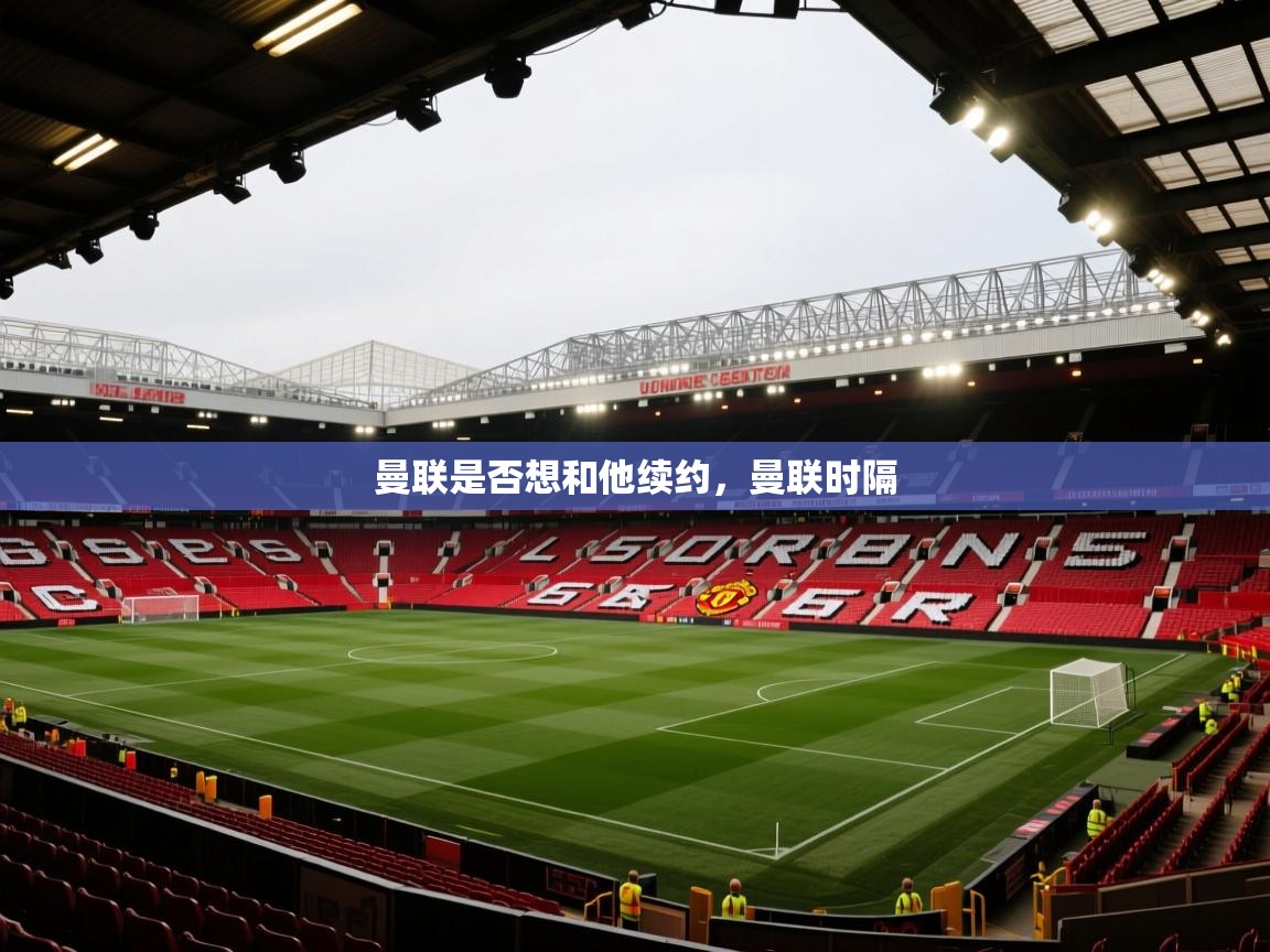乐动体育app-曼联是否想和他续约，曼联时隔  第4张