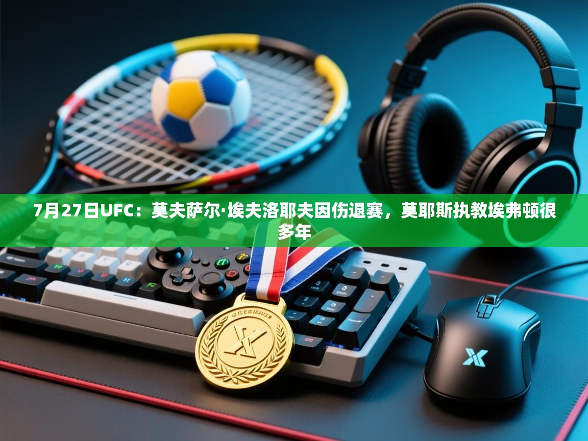 乐动体育app下载评价-7月27日UFC：莫夫萨尔·埃夫洛耶夫因伤退赛，莫耶斯执教埃弗顿很多年