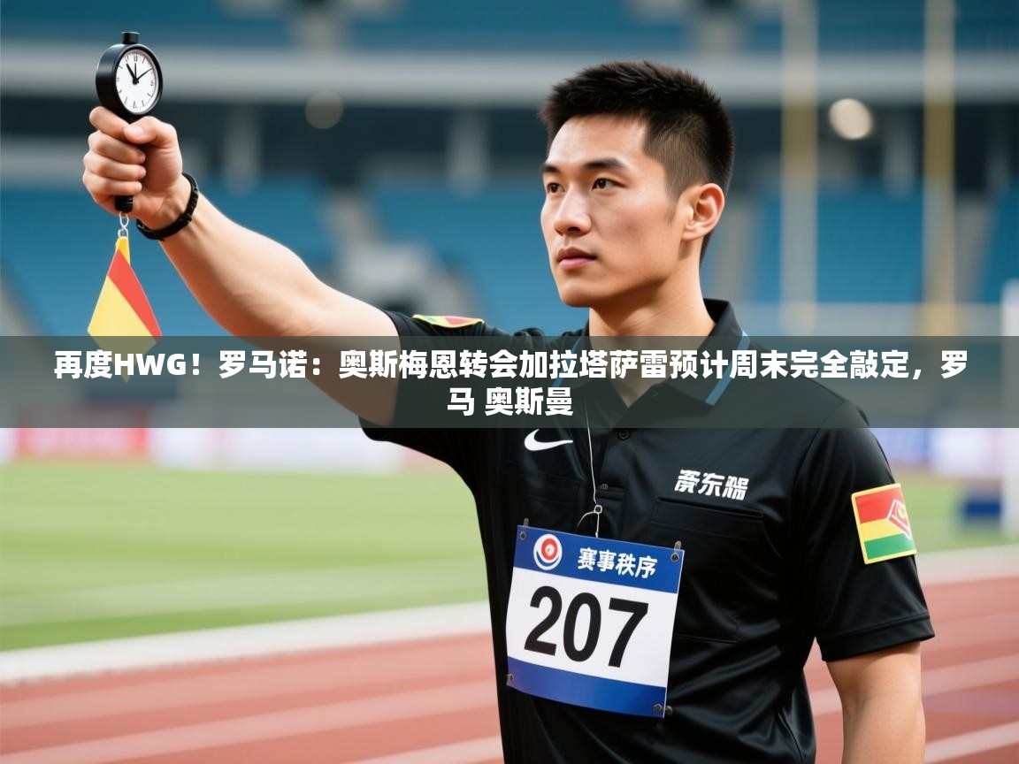 乐动体育直播-再度HWG!罗马诺:奥斯梅恩转会加拉塔萨雷预计周末完全敲定,罗马 奥斯曼 第4张