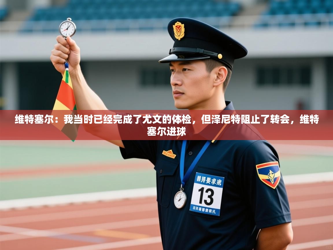 乐动体育全站app-维特塞尔:我当时已经完成了尤文的体检,但泽尼特阻止了转会,维特塞尔进球 第4张