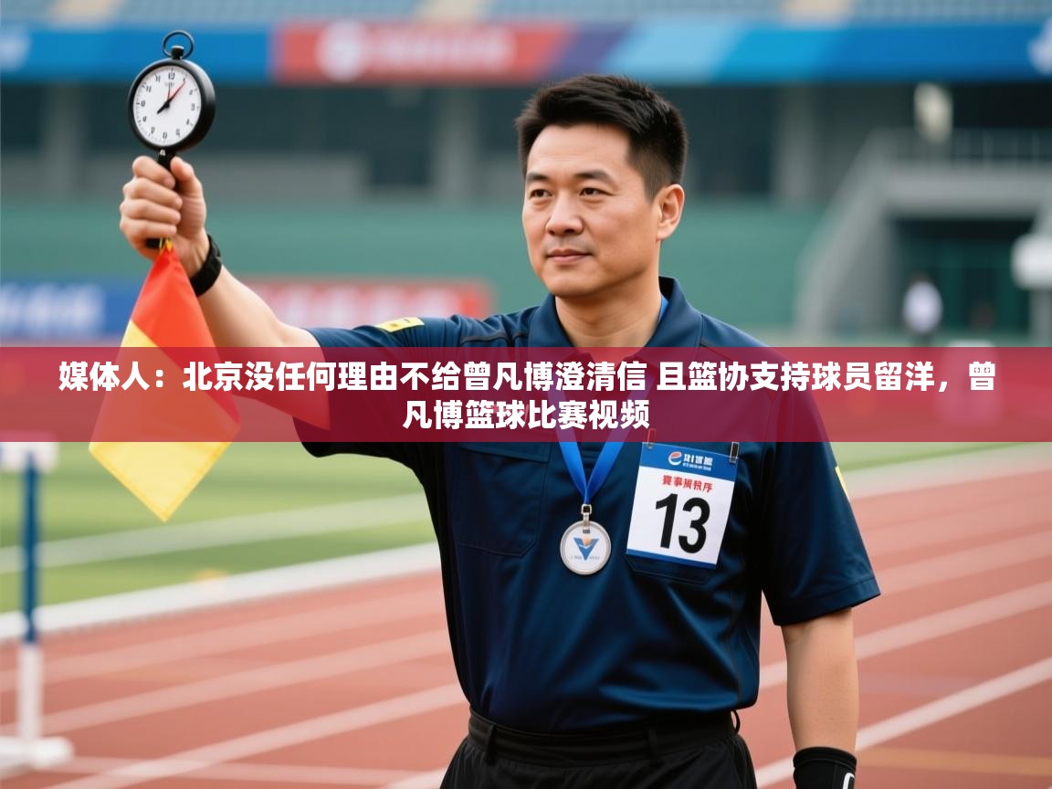 乐动体育官网-媒体人:北京没任何理由不给曾凡博澄清信 且篮协支持球员留洋,曾凡博篮球比赛视频 第1张