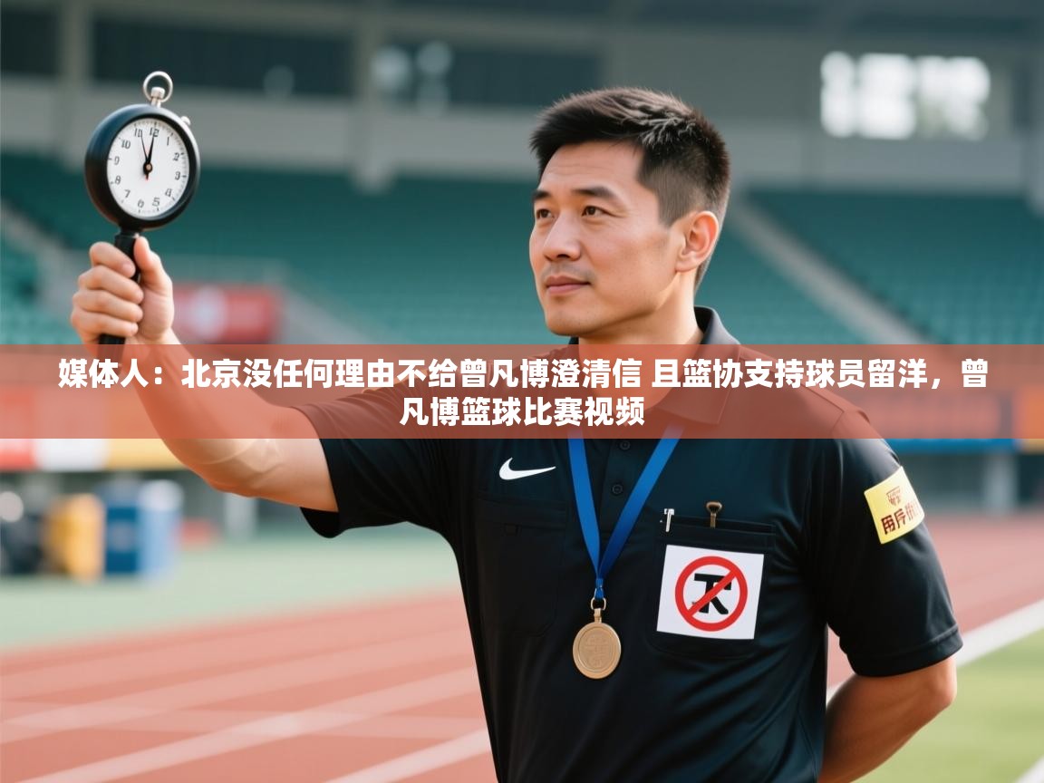 乐动体育官网-媒体人:北京没任何理由不给曾凡博澄清信 且篮协支持球员留洋,曾凡博篮球比赛视频 第3张