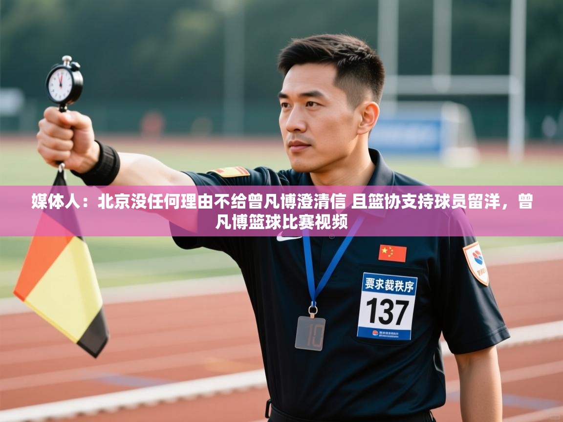 乐动体育官网-媒体人:北京没任何理由不给曾凡博澄清信 且篮协支持球员留洋,曾凡博篮球比赛视频 第4张