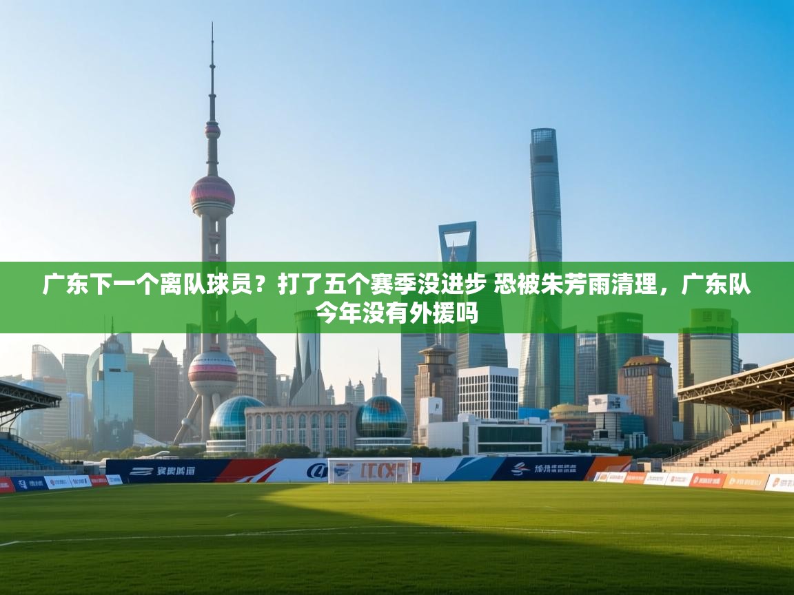 乐视体育在线直播观看-广东下一个离队球员?打了五个赛季没进步 恐被朱芳雨清理,广东队今年没有外援吗 第2张