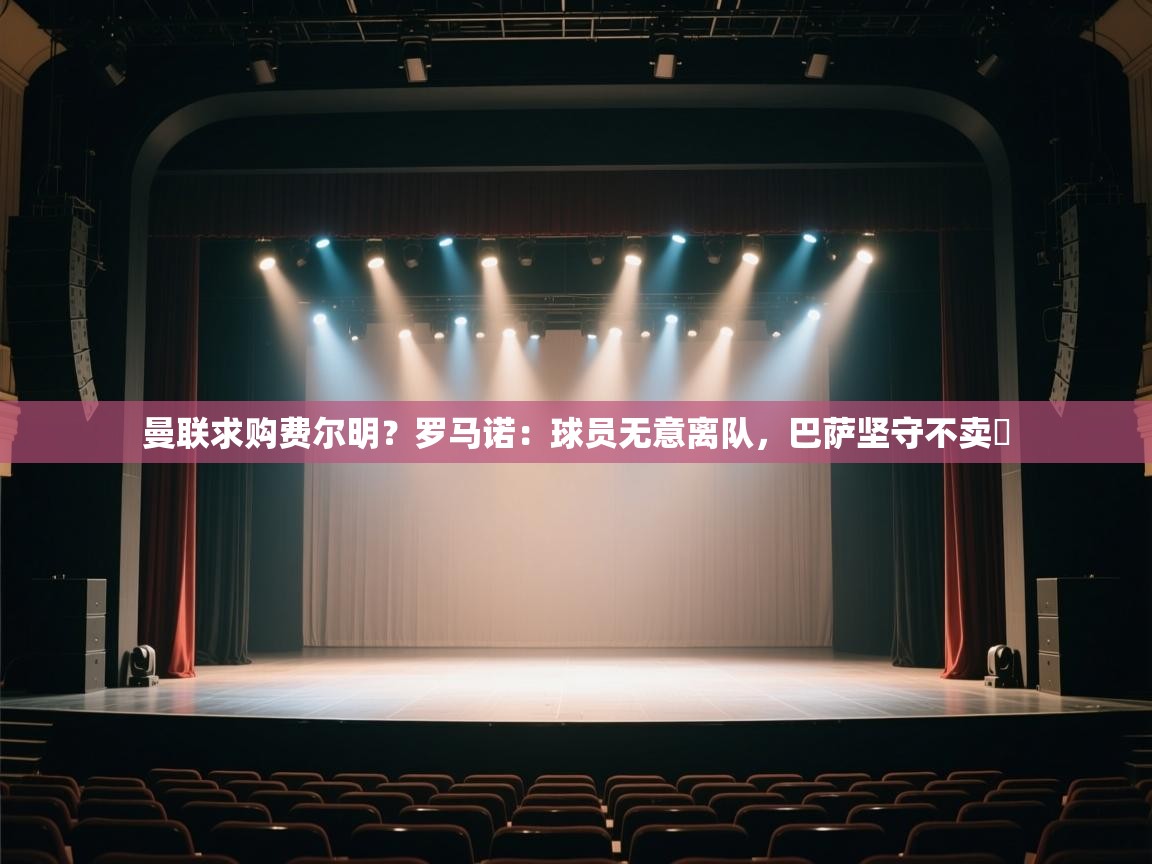 乐动体育社区-曼联求购费尔明？罗马诺：球员无意离队，巴萨坚守不卖​