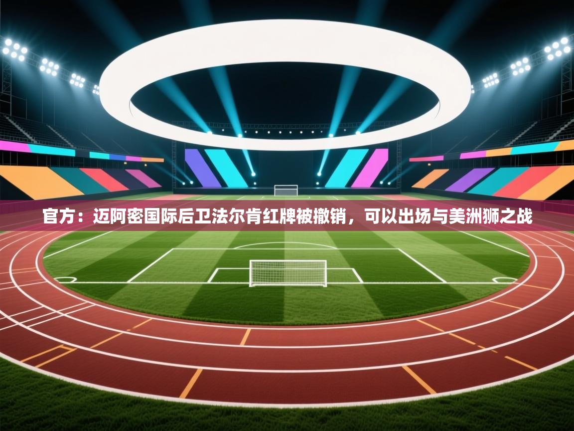 乐动体育官网登录-官方:迈阿密国际后卫法尔肯红牌被撤销,可以出场与美洲狮之战 第2张