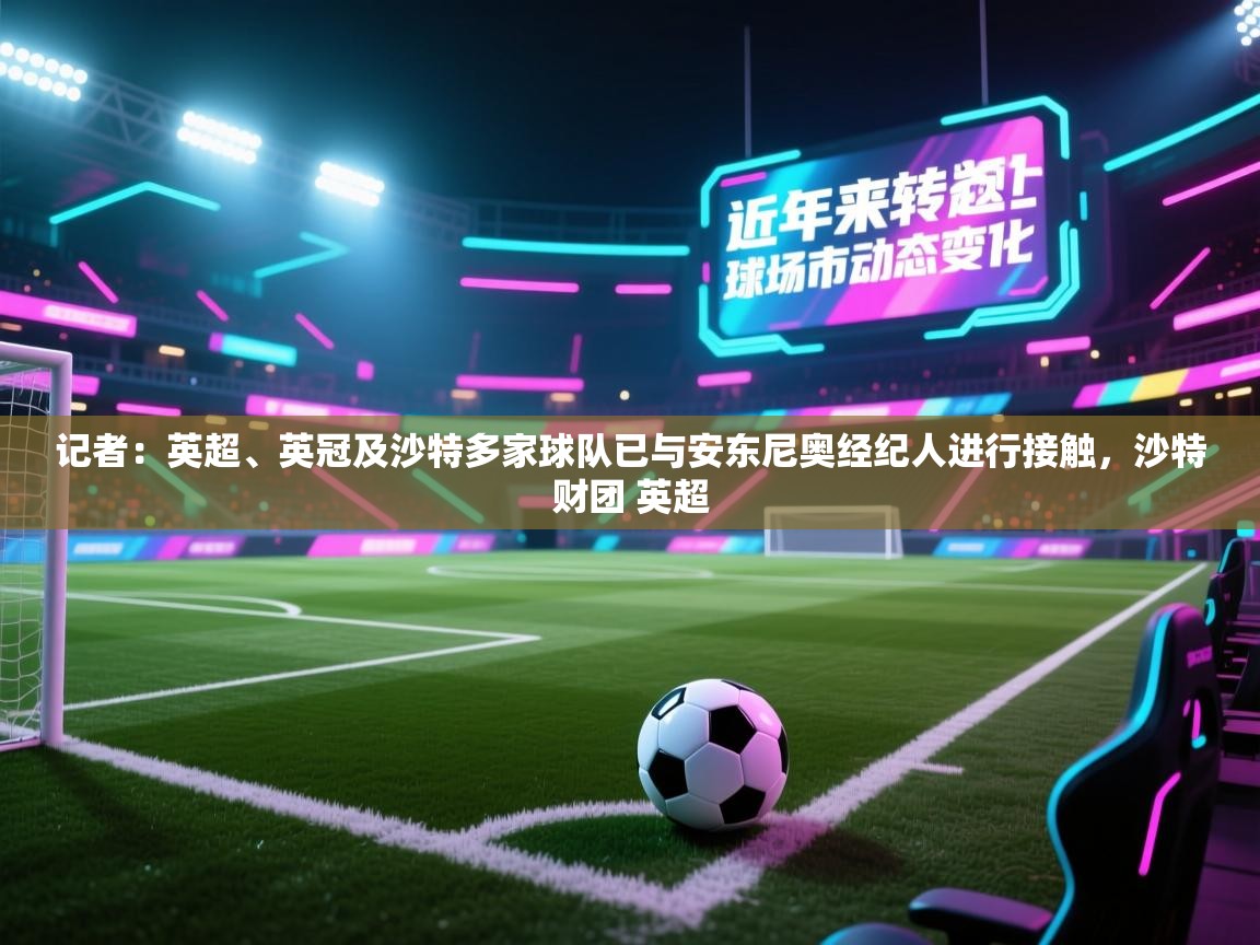 ld乐动体育网页版登录-记者：英超、英冠及沙特多家球队已与安东尼奥经纪人进行接触，沙特财团 英超  第4张