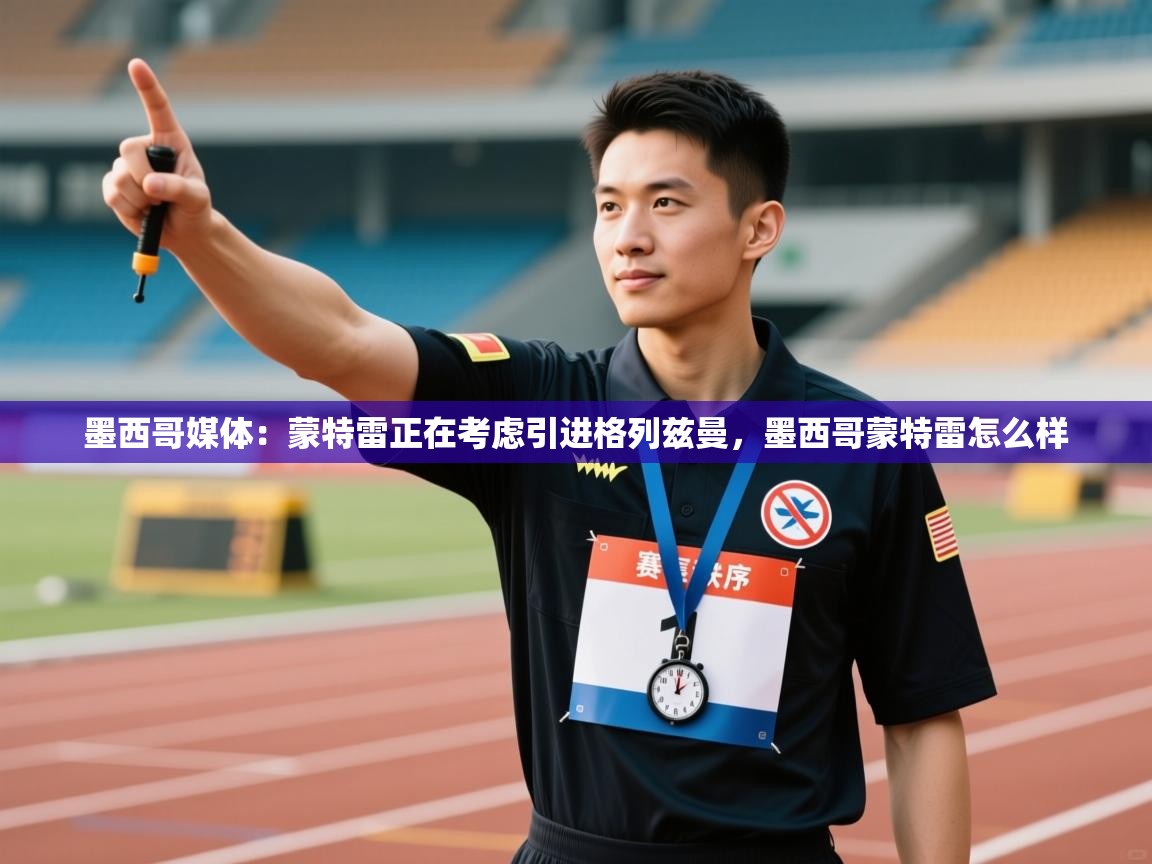 乐动ld体育直播-墨西哥媒体：蒙特雷正在考虑引进格列兹曼，墨西哥蒙特雷怎么样