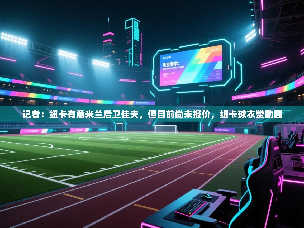 乐视体育在线直播观看-记者：纽卡有意米兰后卫佳夫，但目前尚未报价，纽卡球衣赞助商  第1张